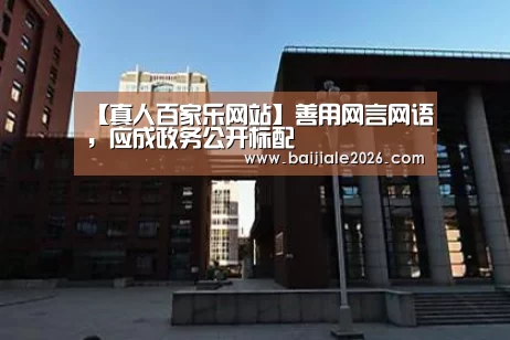 【真人百家乐网站】善用网言网语,应成政务公开标配(图3) 百家乐在线直播